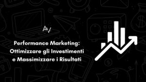 Performance Marketing: Ottimizzare gli Investimenti e Massimizzare i Risultati